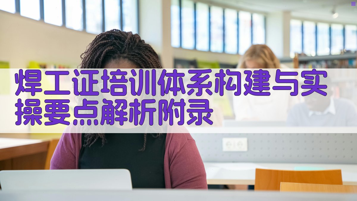 焊工证培训体系构建与实操要点解析 · 附录 图4