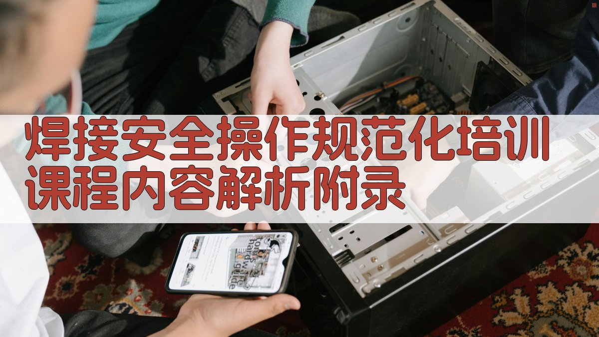 焊接安全操作规范化培训课程内容解析 · 附录 图5