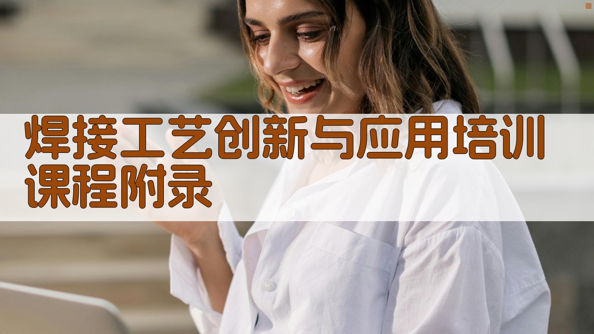 焊接工艺创新与应用培训课程 · 附录 图4