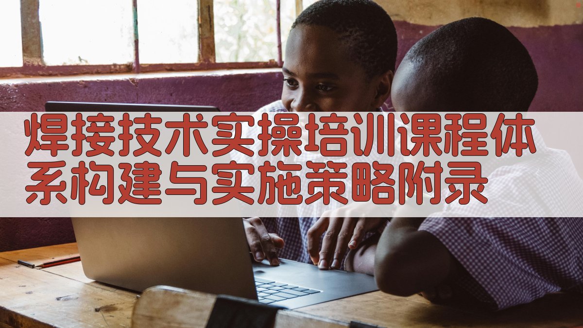 焊接技术实操培训课程体系构建与实施策略 · 附录 图4