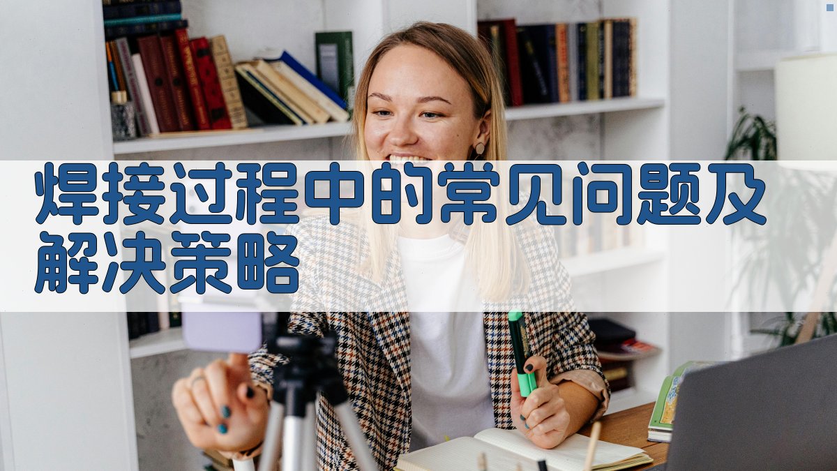 焊接过程中的常见问题及解决策略 图3