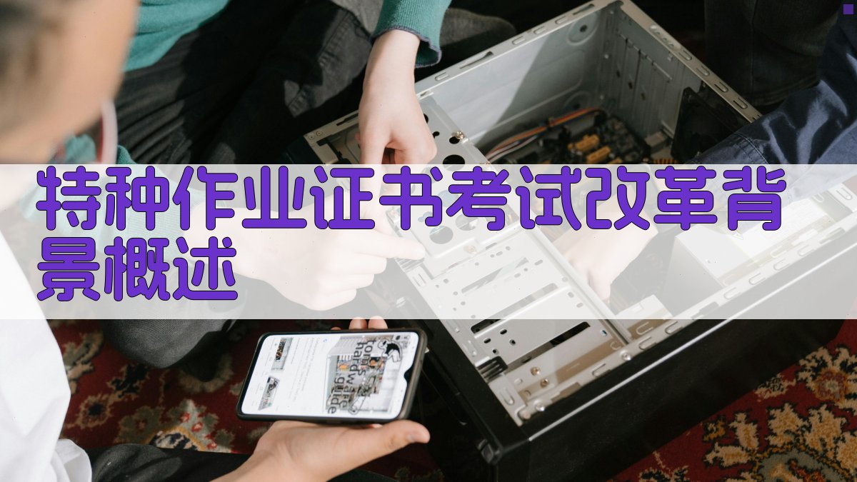 特种作业证书考试改革背景概述 图1