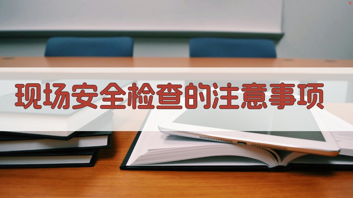 现场安全检查的注意事项 图4