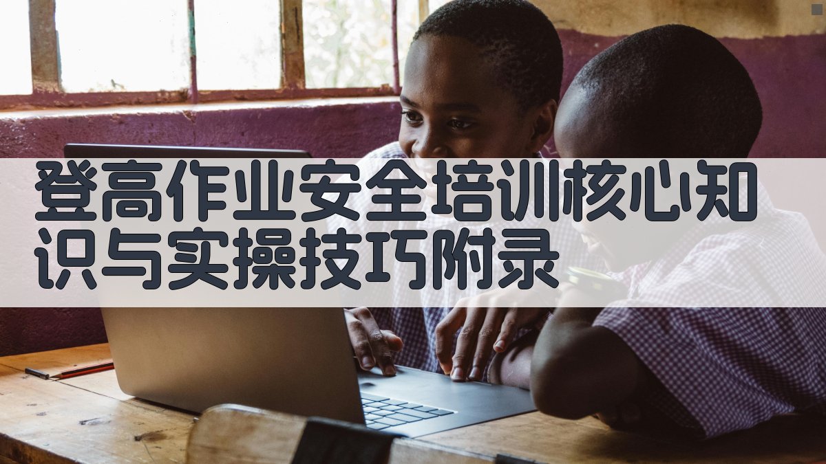 登高作业安全培训核心知识与实操技巧 · 附录 图4