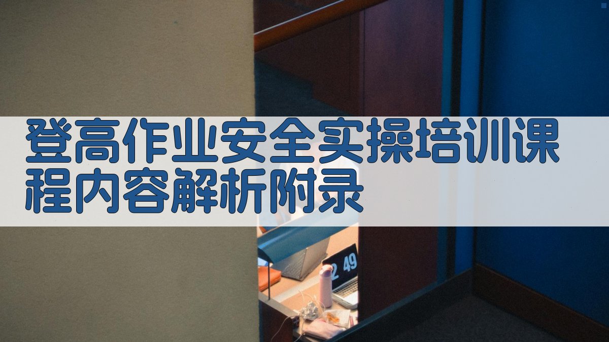 登高作业安全实操培训课程内容解析 · 附录 图5
