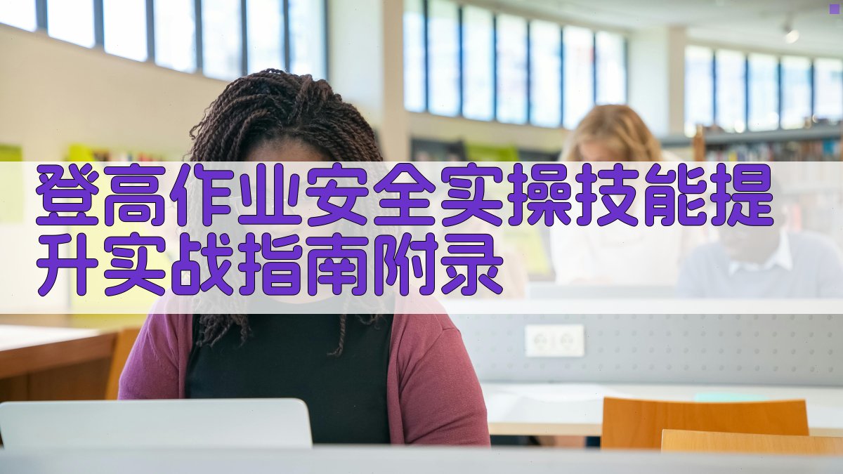 登高作业安全实操技能提升实战指南 · 附录 图4