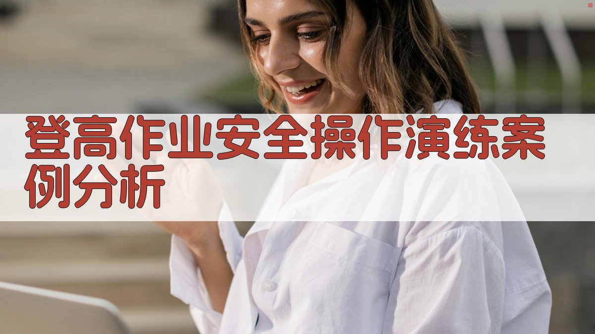 登高作业安全操作演练案例分析 图2