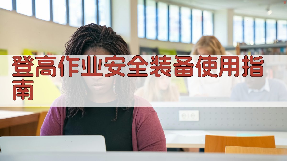 登高作业安全装备使用指南 图1