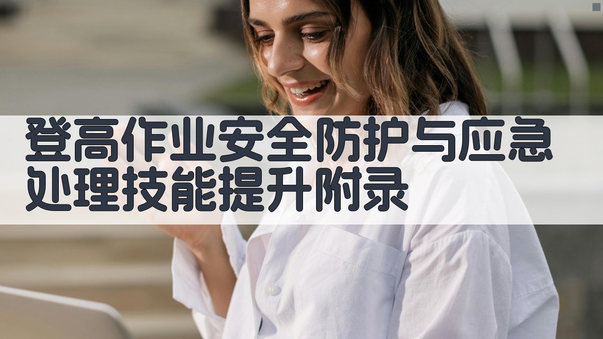 登高作业安全防护与应急处理技能提升 · 附录 图2
