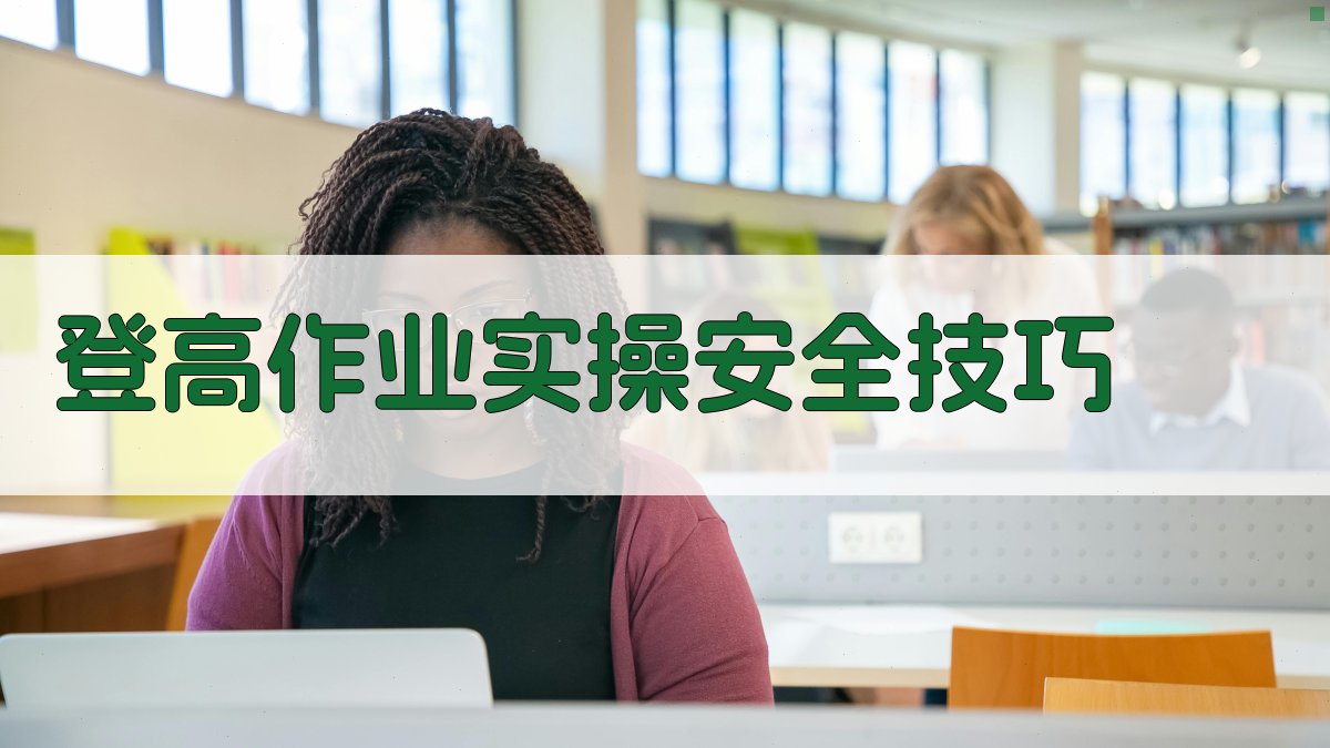 登高作业实操安全技巧 图3
