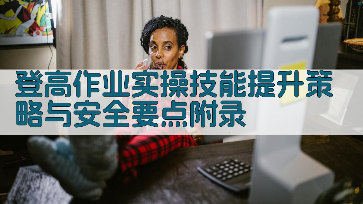 登高作业实操技能提升策略与安全要点 · 附录 图5