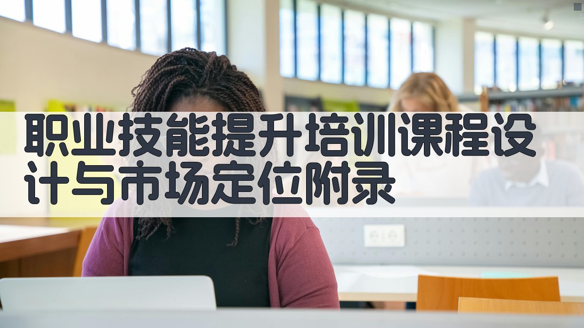 职业技能提升培训课程设计与市场定位 · 附录 图4