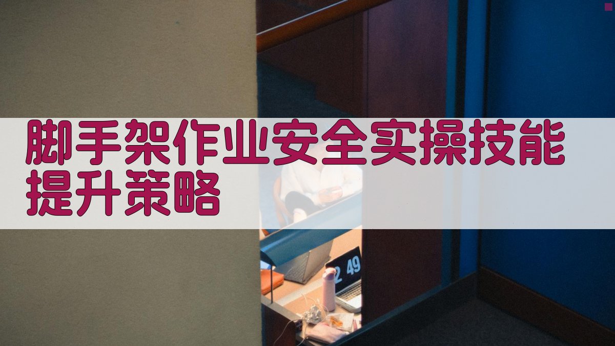 脚手架作业安全实操技能提升策略 图3