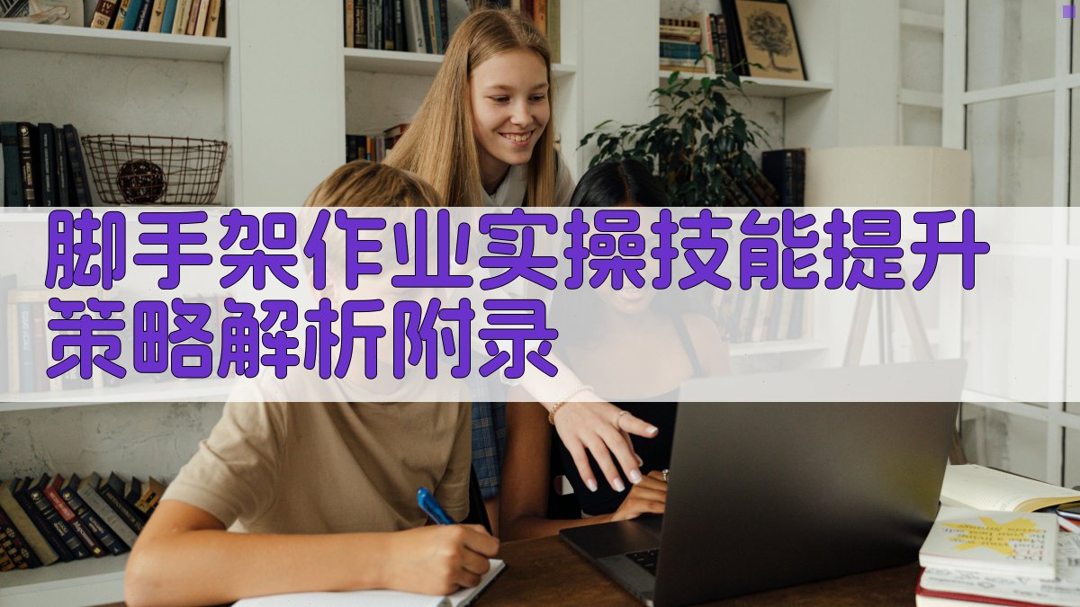 脚手架作业实操技能提升策略解析