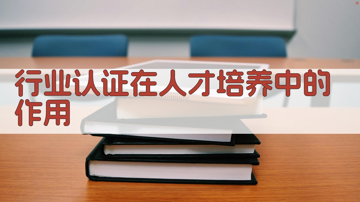 行业认证在人才培养中的作用 图1