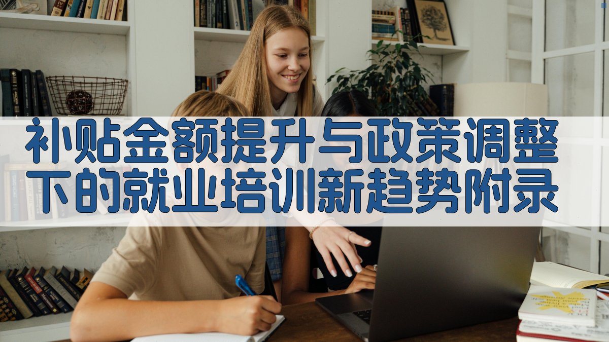 补贴金额提升与政策调整下的就业培训新趋势 · 附录 图2