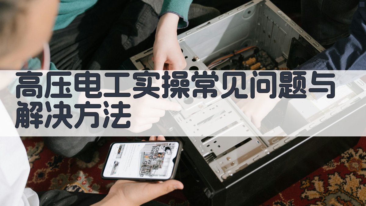 高压电工实操常见问题与解决方法 图1