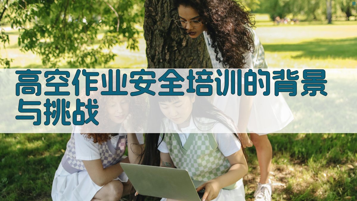 高空作业安全培训的背景与挑战 图1