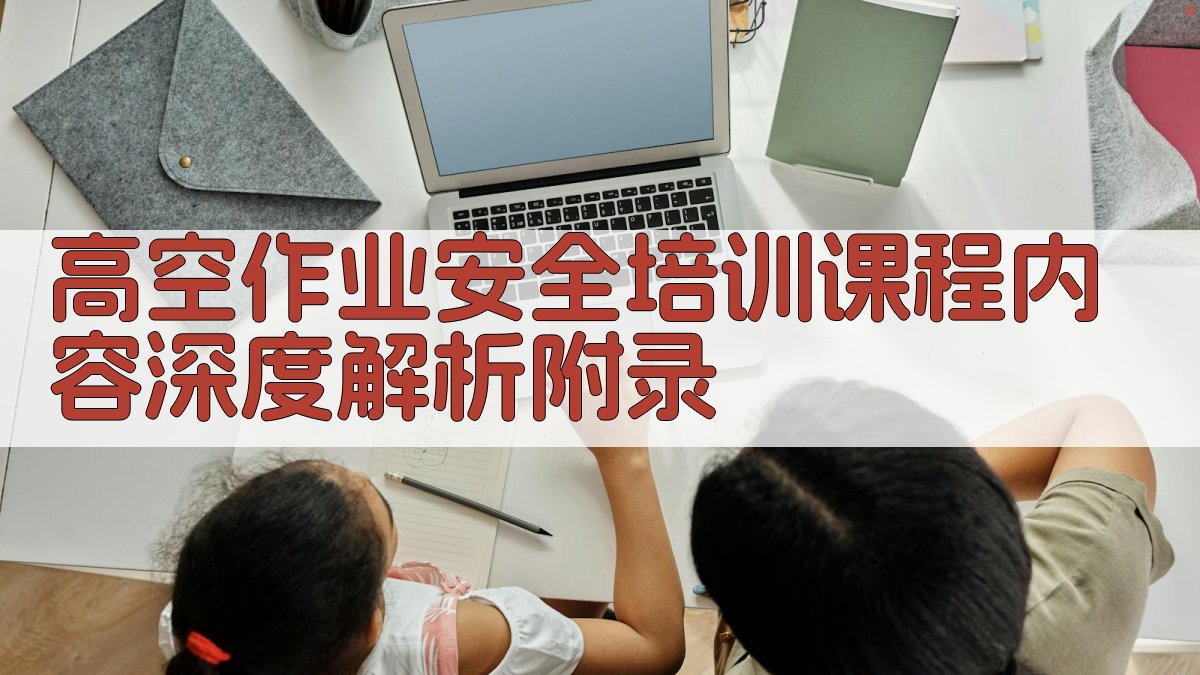 高空作业安全培训课程内容深度解析 · 附录 图4