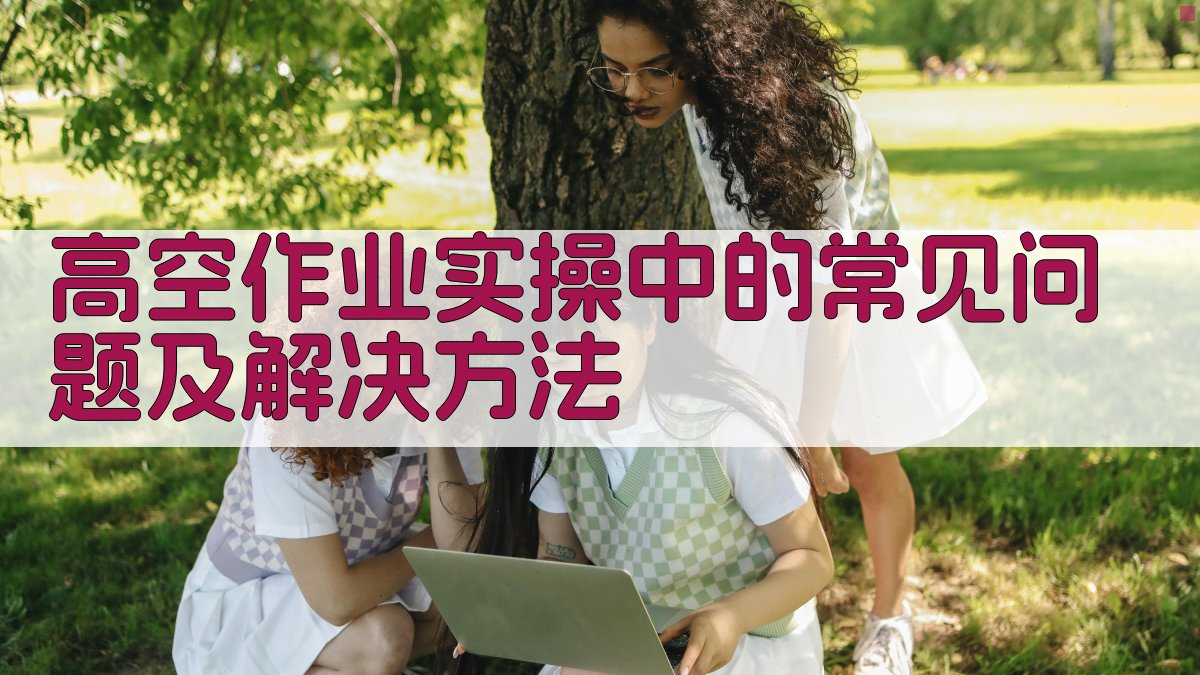 高空作业实操中的常见问题及解决方法 图2