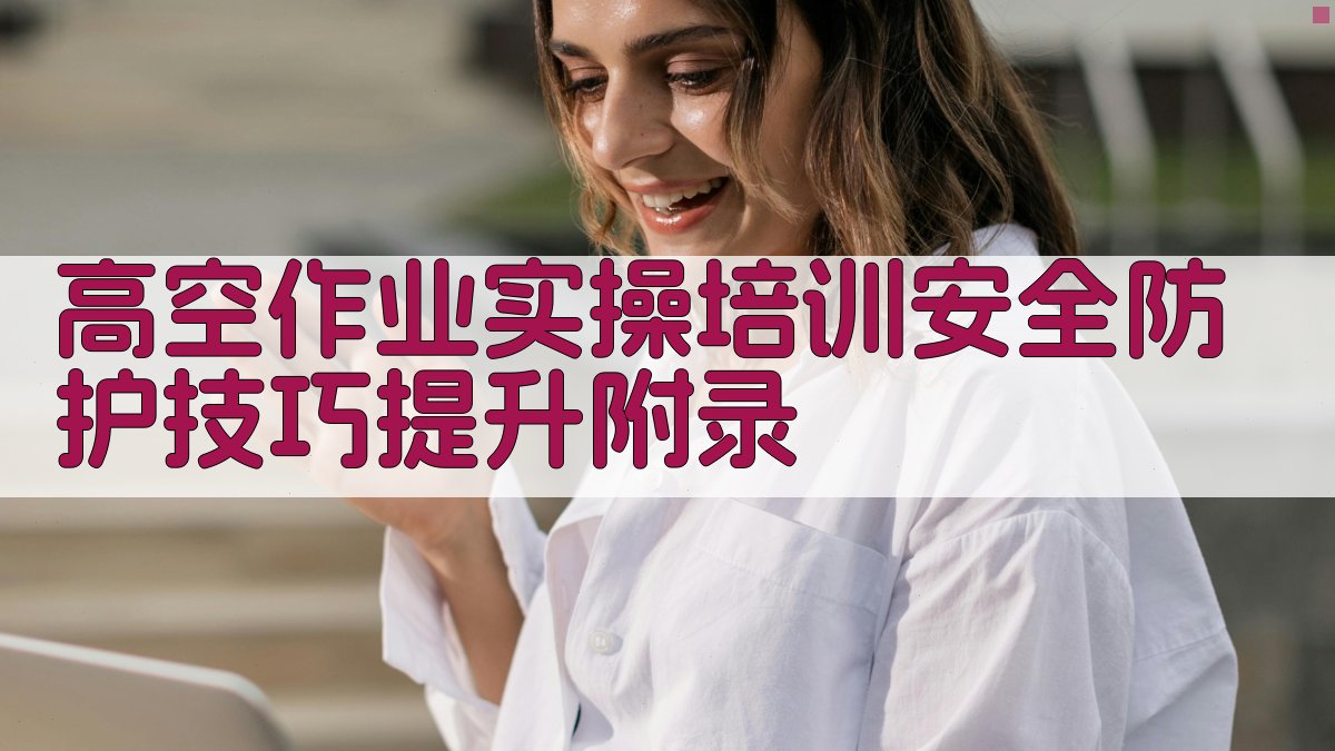 高空作业实操培训安全防护技巧提升 · 附录 图2