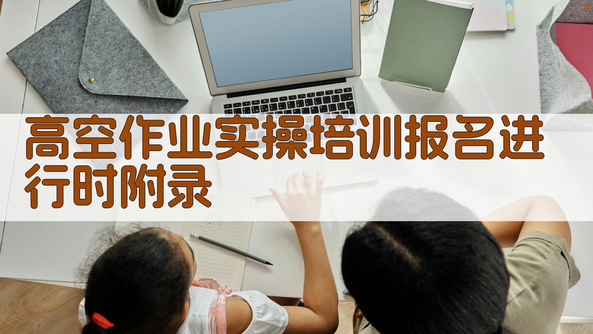 高空作业实操培训报名进行时 · 附录 图5