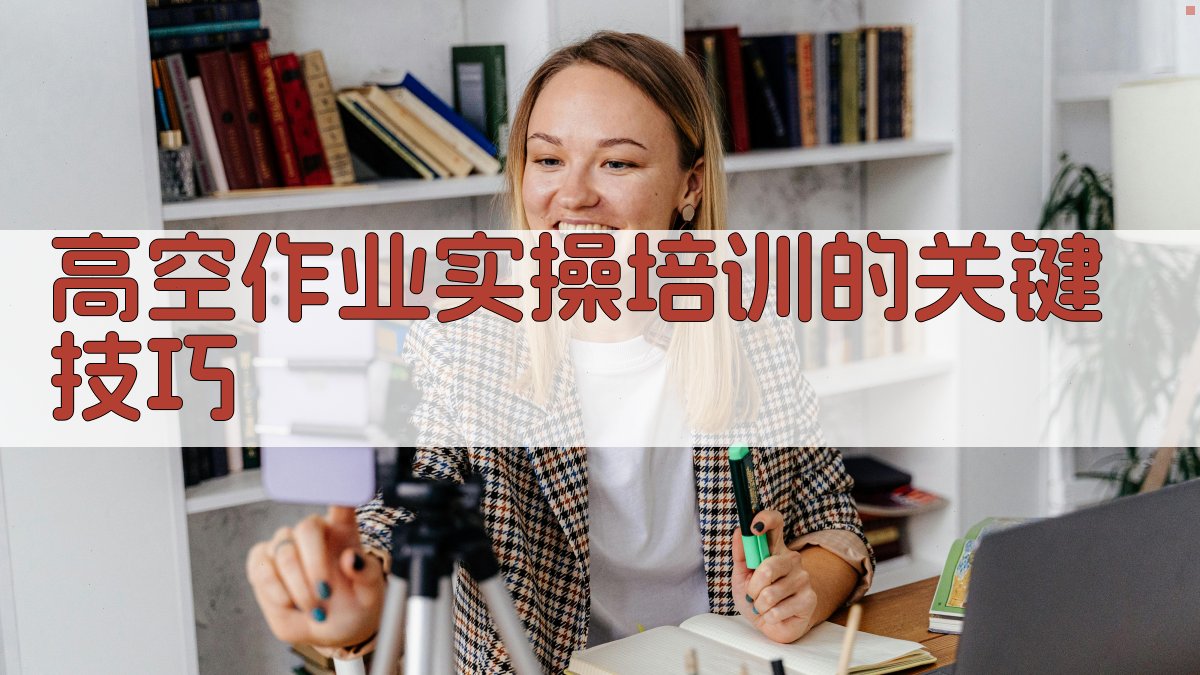 高空作业实操培训的关键技巧 图1