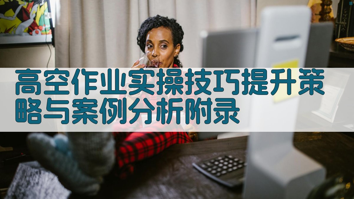 高空作业实操技巧提升策略与案例分析 · 附录 图5