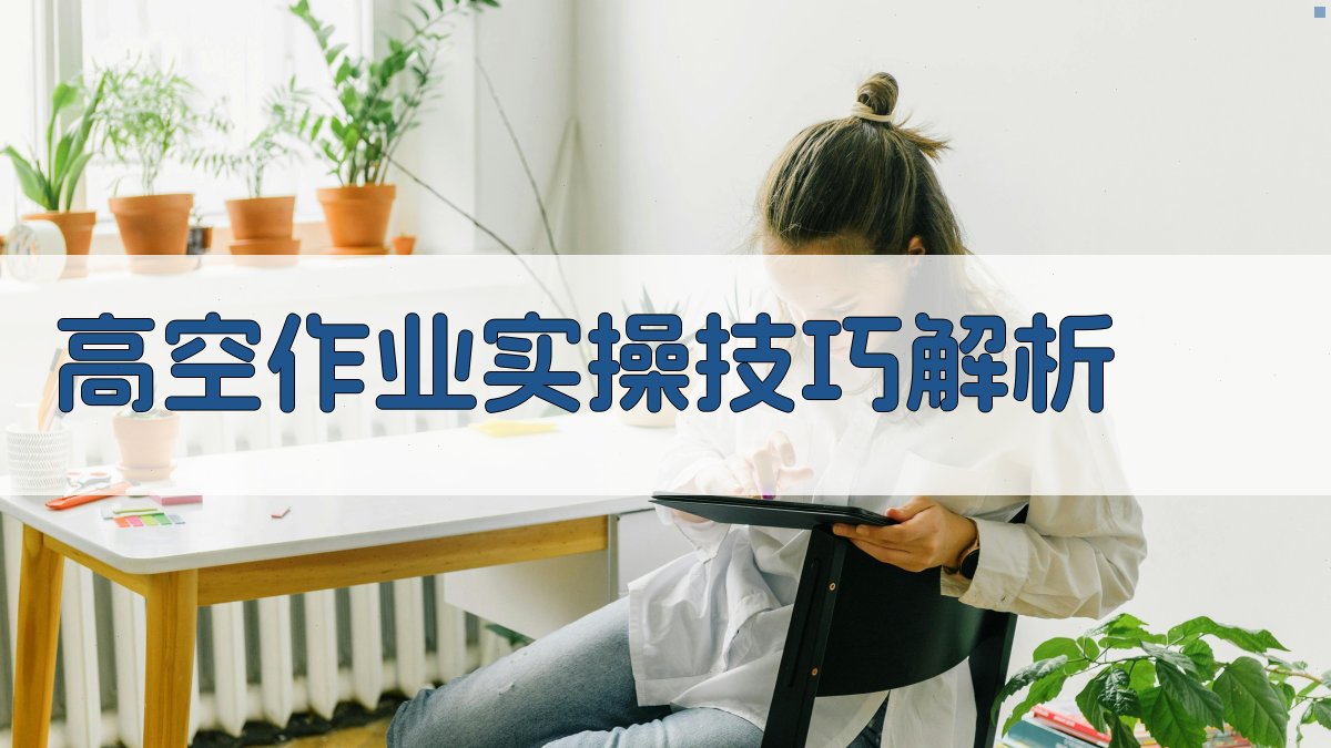 高空作业实操技巧解析 图3