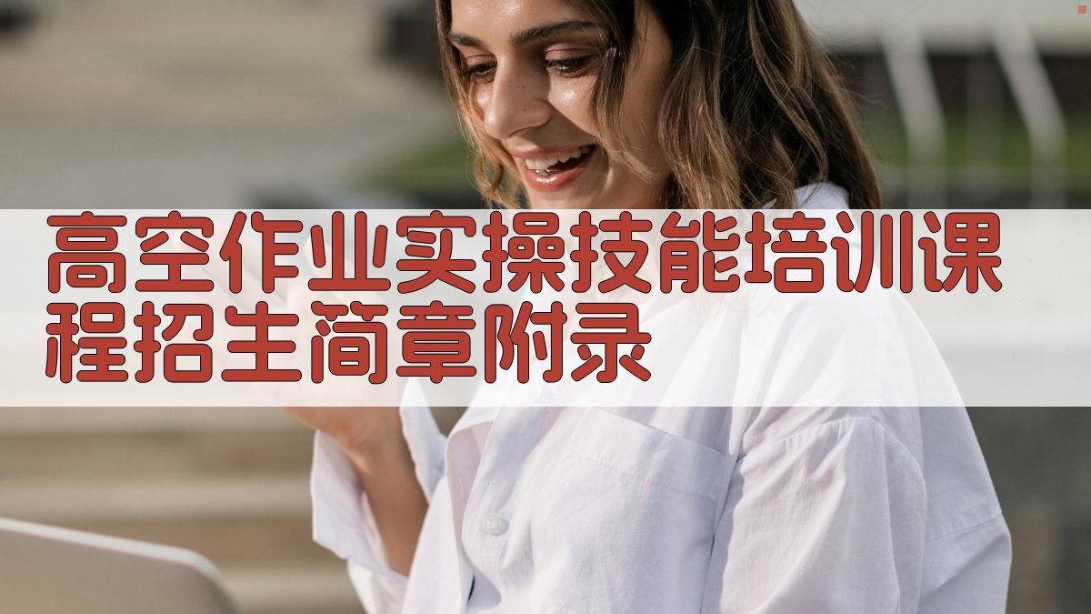 高空作业实操技能培训课程招生简章 · 附录 图2