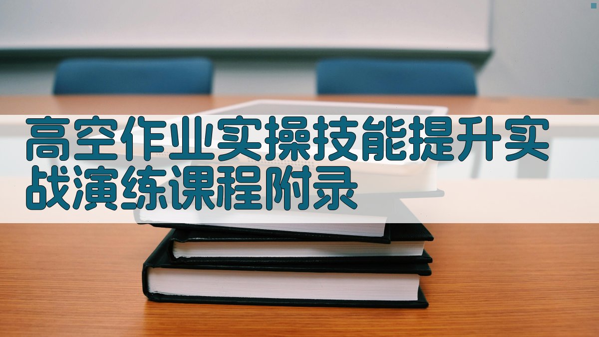 高空作业实操技能提升实战演练课程 · 附录 图3