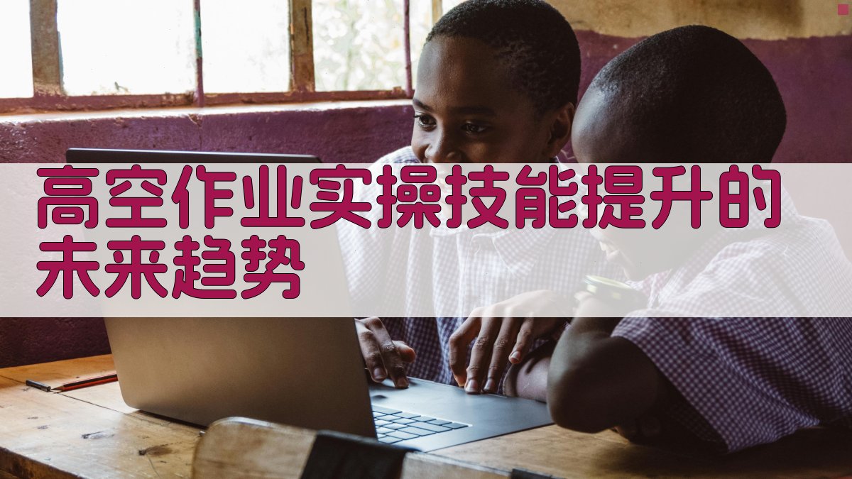 高空作业实操技能提升的未来趋势 图4