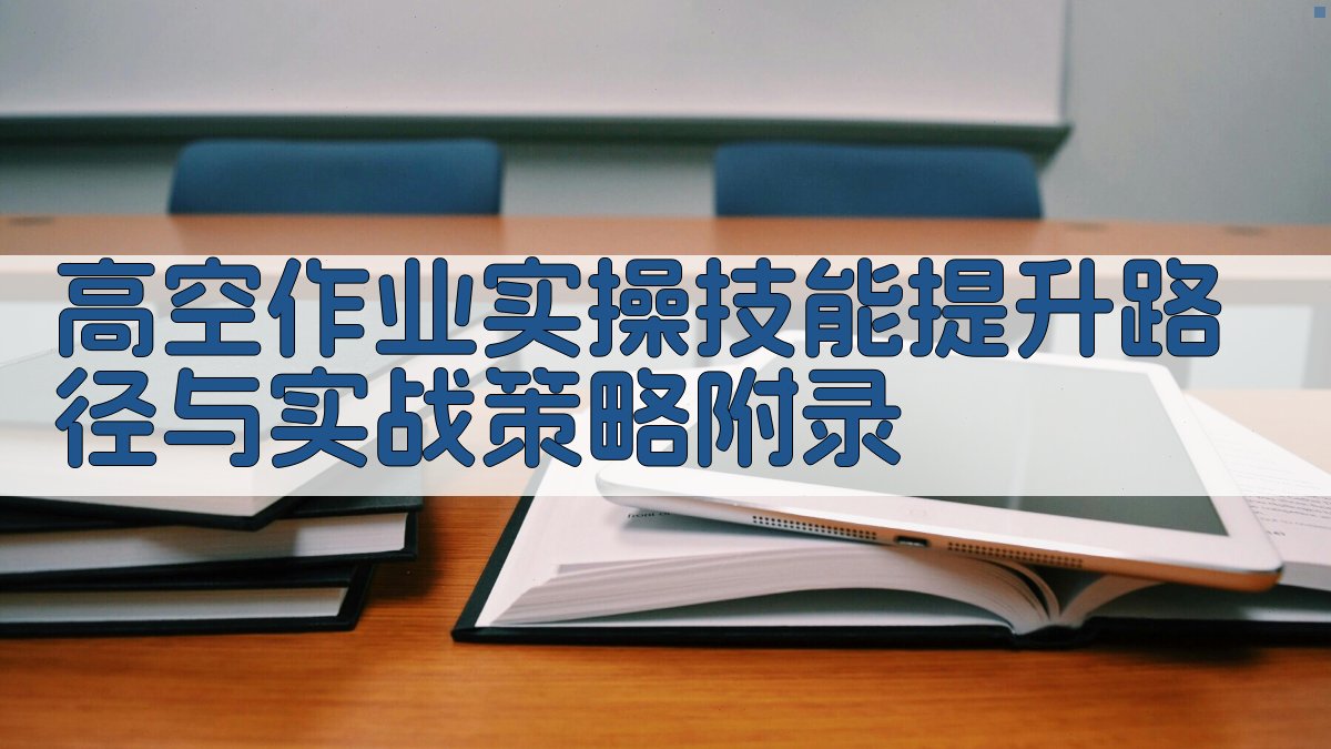高空作业实操技能提升路径与实战策略 · 附录 图3