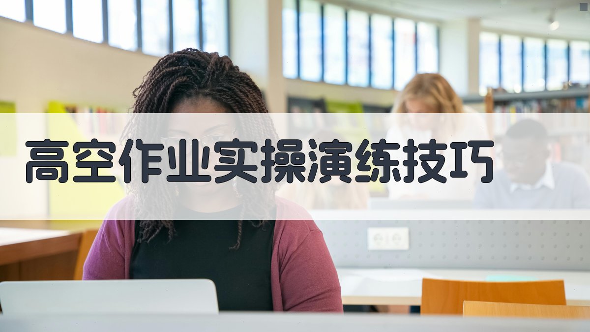 高空作业实操演练技巧 图4