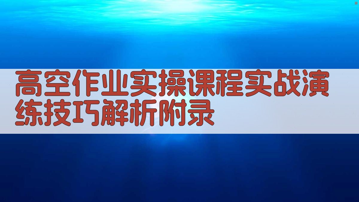 高空作业实操课程实战演练技巧解析 · 附录 图4
