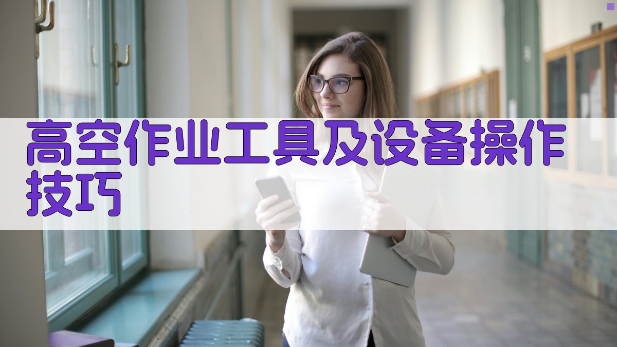 高空作业工具及设备操作技巧 图3