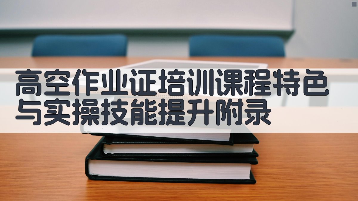 高空作业证培训课程特色与实操技能提升 · 附录 图5