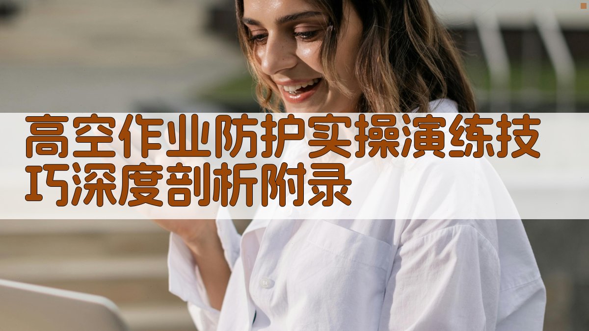 高空作业防护实操演练技巧深度剖析 · 附录 图3